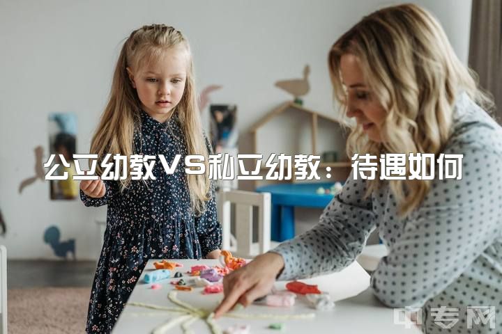 公立幼教VS私立幼教：待遇如何？中专VS幼师？两编制岗位让我犹豫，求指导！