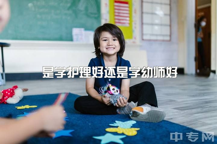 是学护理好还是学幼师好，读护士好还是幼教好？？？啊啊啊好纠结？