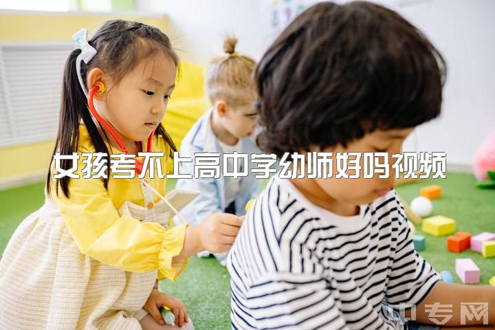 女孩考不上高中学幼师好吗视频，请问幼师让你觉得最辛苦的是什么？