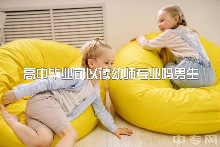 高中毕业可以读幼师专业吗男生，大专男生学幼教好么？