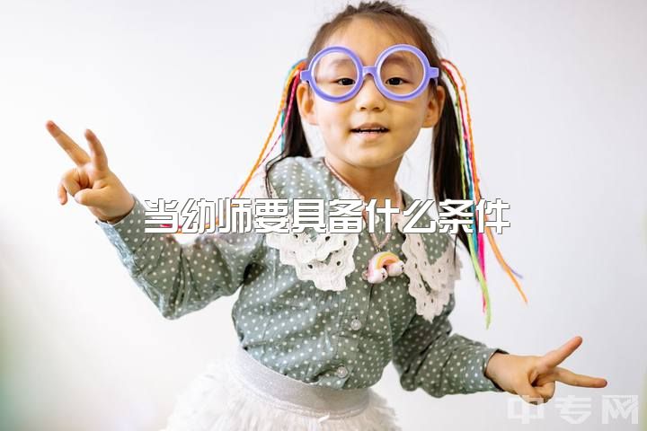 当幼师要具备什么条件，真诚且急切地请教！杭州考幼师需要什么条件？