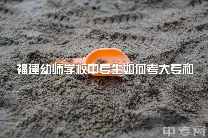 福建幼师学校中专生如何考大专和幼师资格证？