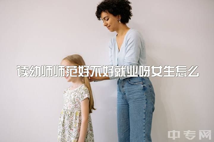 读幼师师范好不好就业呀女生怎么样，学幼师真的不好吗?有没有别的出路？