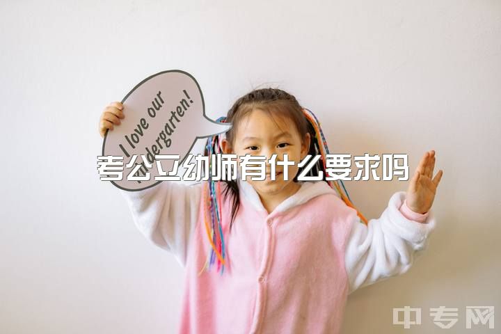 考公立幼师有什么要求吗，幼师专业好吗会后悔吗?