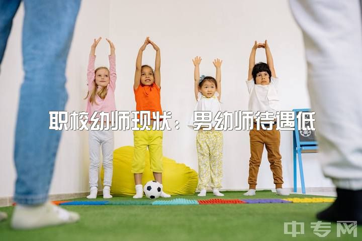 职校幼师现状：男幼师待遇低？就业前景如何？