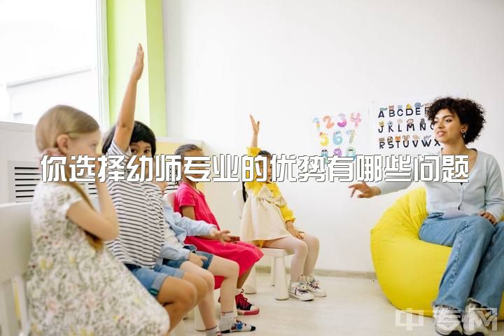 你选择幼师专业的优势有哪些问题，你好，陌生人，读幼师真的没有前途了吗？