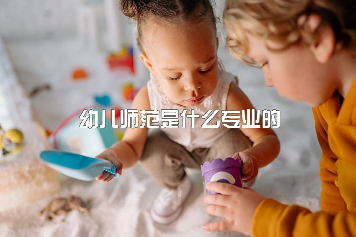 幼儿师范是什么专业的，我很想了解一下你们对于幼师专业有什么看法？