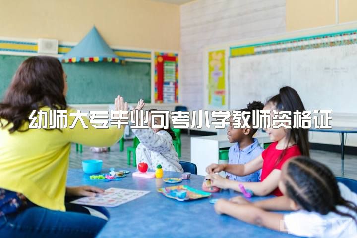 幼师大专毕业可考小学教师资格证吗？2.学前教育专科能否考取小学教育资格证？