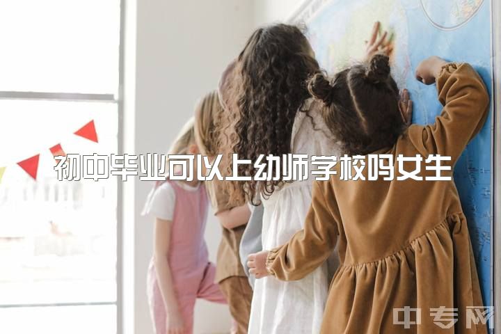 初中毕业可以上幼师学校吗女生，初二女，如果毕业出来当幼师好还是上高中好??