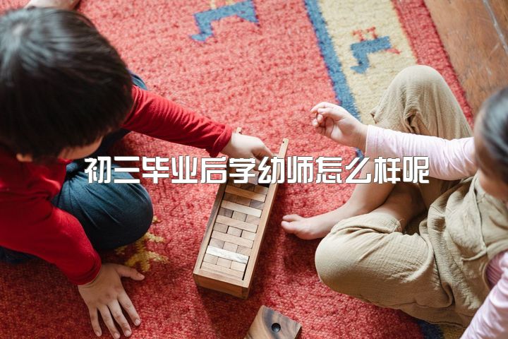 初三毕业后学幼师怎么样呢，现在是初三还有40多天毕业了想去学幼师可以吗？