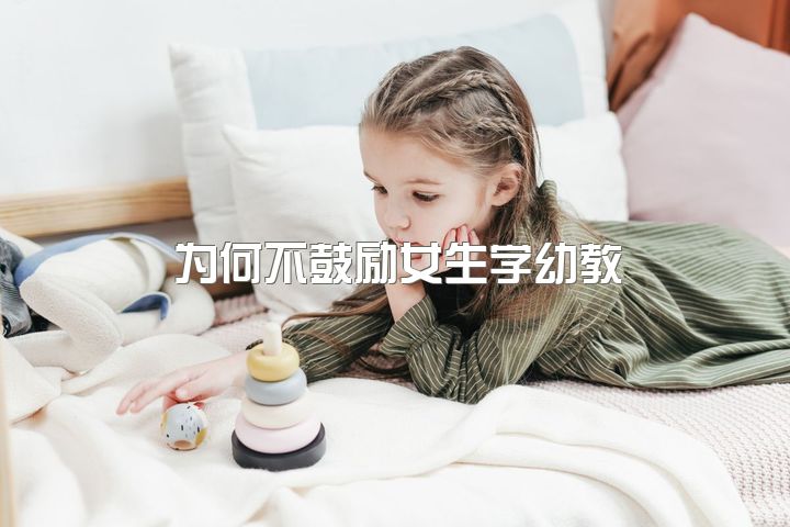 为何不鼓励女生学幼教？幼师工资低，社会地位不高的原因是什么？