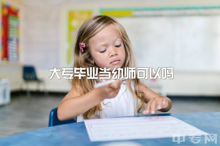 大专毕业当幼师可以吗，大专不是学前教育的能考幼儿老师吗？