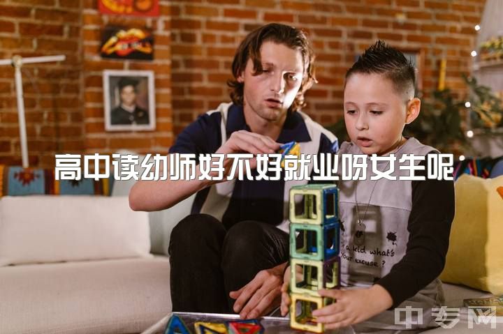 高中读幼师好不好就业呀女生呢，上高中还是学幼师呢?