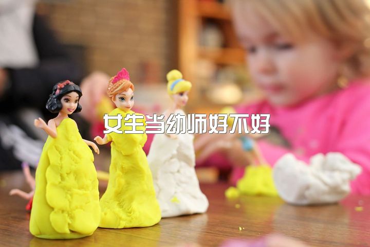 女生当幼师好不好，幼师适合做女朋友或老婆吗？