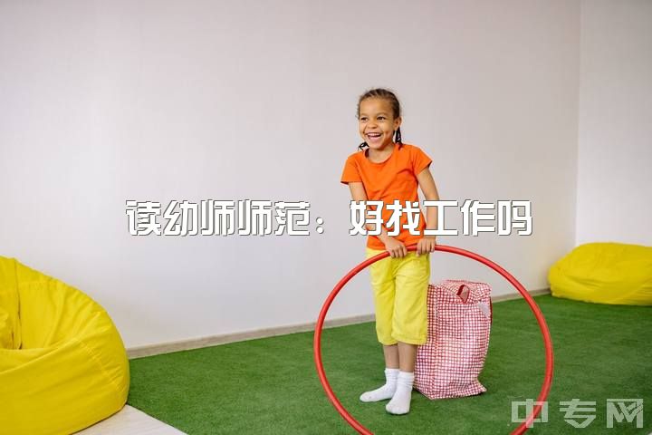 读幼师师范：好找工作吗？男生学幼师前途如何？毕业后即可进幼儿园工作？