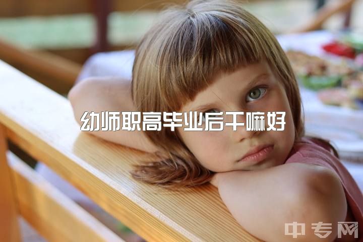 幼师职高毕业后干嘛好，报考学前但是不想当幼师还有出路吗？求求大家支招?