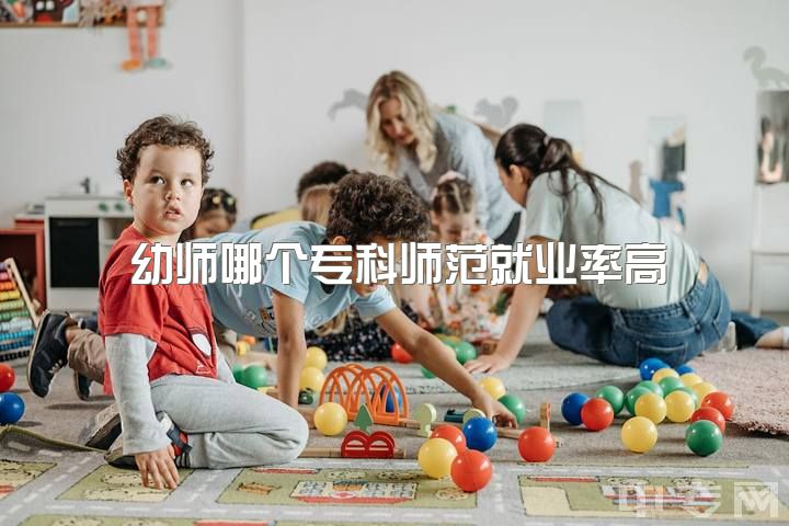 幼师哪个专科师范就业率高，幼师就业前景如何?