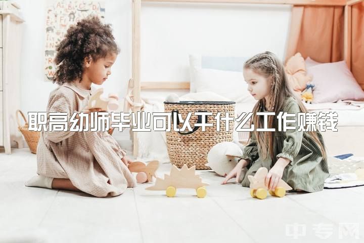 职高幼师毕业可以干什么工作赚钱，读职高什么专业比较好？鄙人女。幼师怎么样？