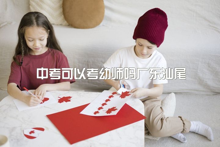 中考可以考幼师吗广东汕尾，专科幼师有发展的空间吗？