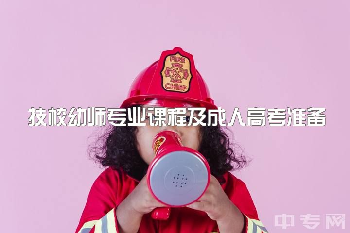 技校幼师专业课程及成人高考准备