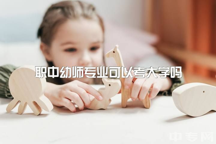 职中幼师专业可以考大学吗，中专学的学前教育（幼师），单招报大专可以报英语专业吗？