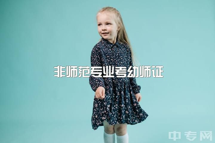 非师范专业考幼师证，如何考幼师资格证？