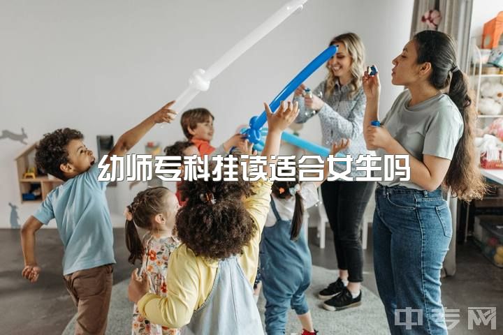 幼师专科挂读适合女生吗？五年制大专幼师专业如何？读专可否中途出国？