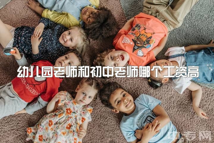 幼儿园老师和初中老师哪个工资高，幼师真的很好吗？