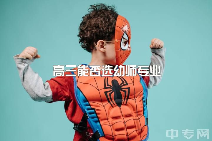 高三能否选幼师专业？男性幼师应走何路？出路及就业前景如何？