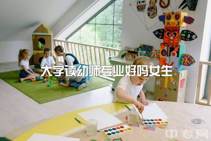 大学读幼师专业好吗女生，大学学幼师是一种什么样的体验？