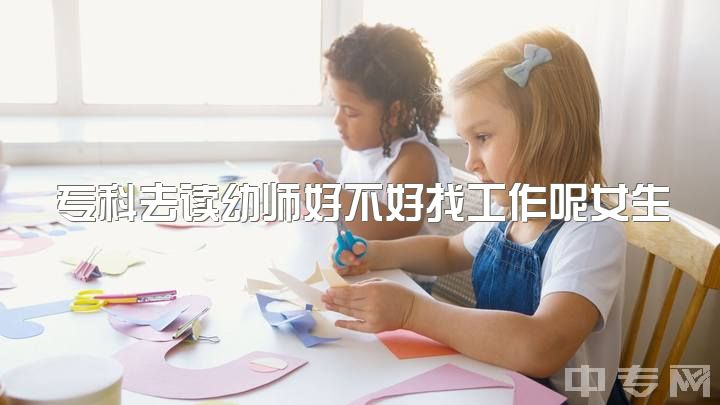 专科去读幼师好不好找工作呢女生多吗，幼师有没有前途？