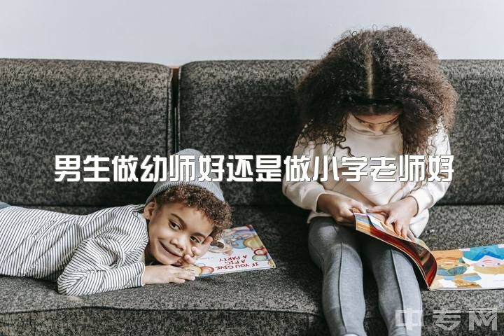 男生做幼师好还是做小学老师好，如何看待未来男幼师行业发展前景？