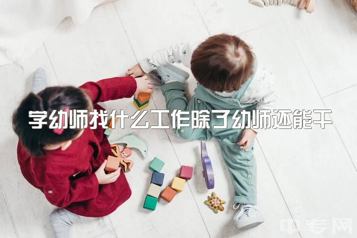 学幼师找什么工作除了幼师还能干啥呢，大四本科学前教育不想当幼师还能干啥迷茫?