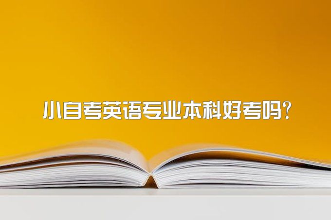 2023年四川省小自考英语专业本科好考吗？有哪些考试考试科目？