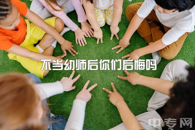 不当幼师后你们后悔吗，不想做幼师就是吃不了苦吗？