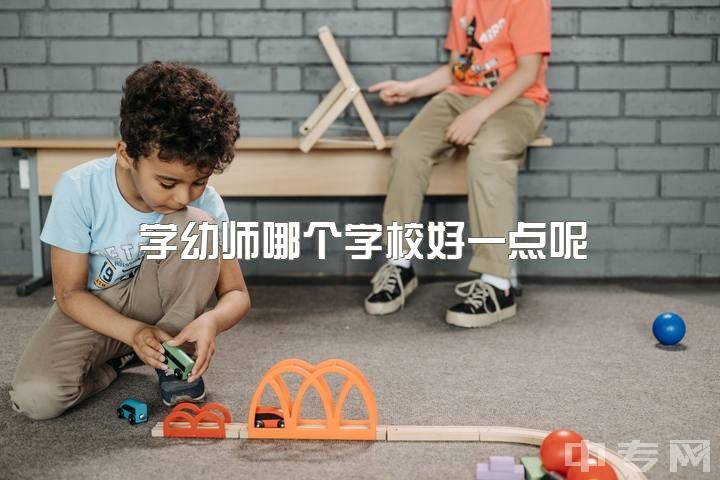 学幼师哪个学校好一点呢，一本师范幼教去深圳如何选择幼儿园？