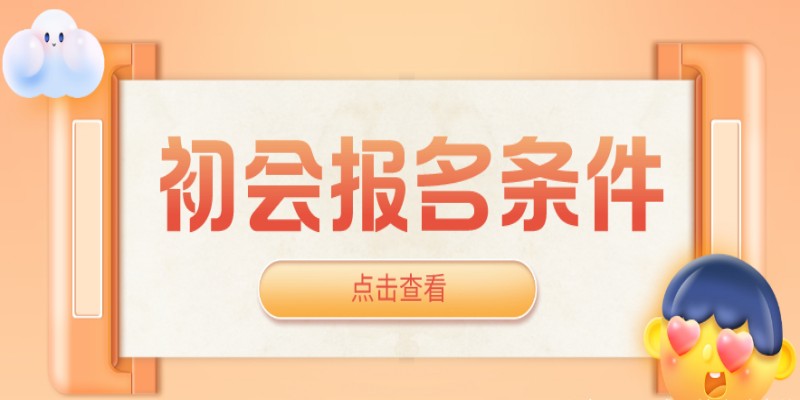 湖北初会报考需要什么要求?条件不符合怎么办？2023年最新报考指南