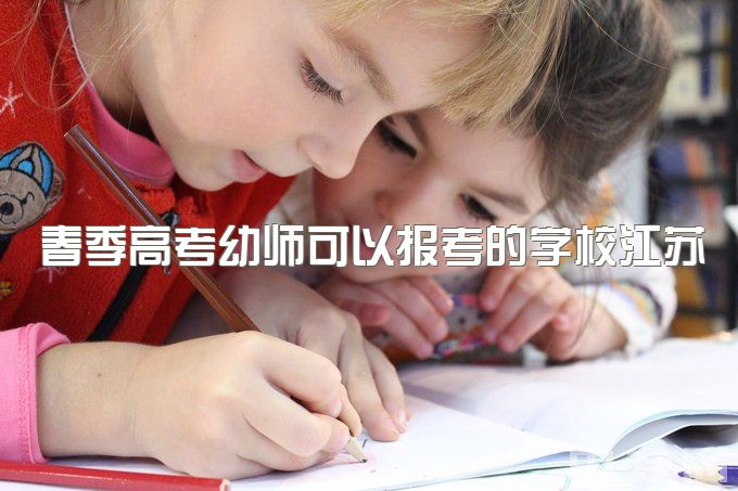 春季高考幼师可以报考的学校江苏，2015下半年江苏幼师资格证考试相关问题？