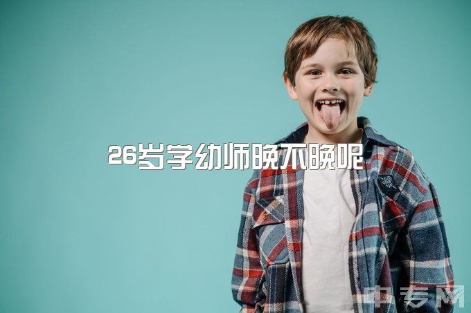 26岁学幼师晚不晚呢，23岁，今年刚毕业，考上幼师编制，想辞职，值吗？