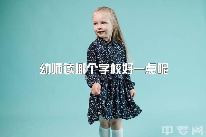 幼师读哪个学校好一点呢，幼师求助?