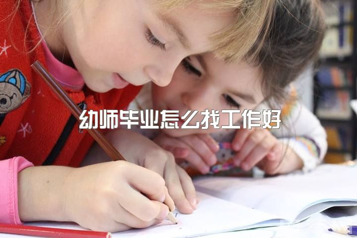 幼师毕业怎么找工作好，去读高职学前教育就业班好吗？