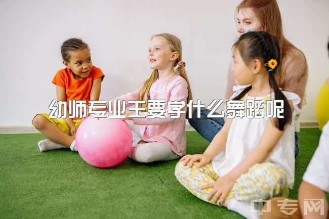 幼师专业主要学什么舞蹈呢，从事幼师还是舞蹈老师，还是两个一起？