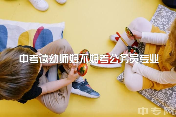 中考读幼师好不好考公务员专业，学前教育专业本科应该考研考编还是考公？