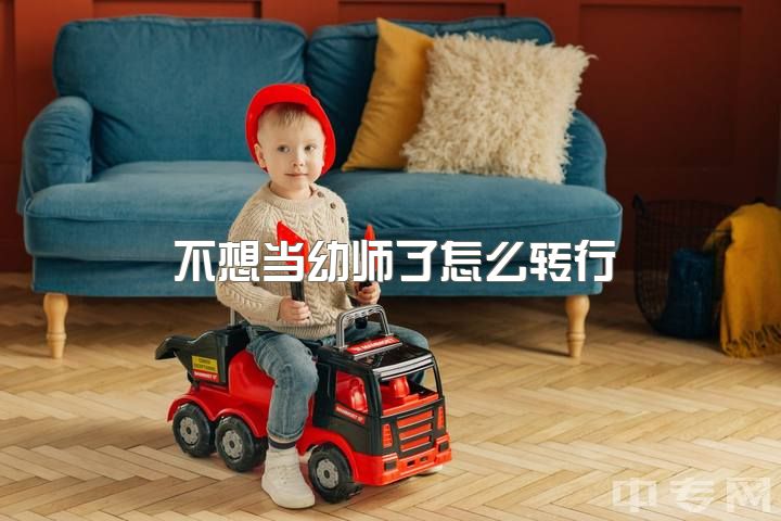 不想当幼师了怎么转行，幼师专业想转行给个意见？