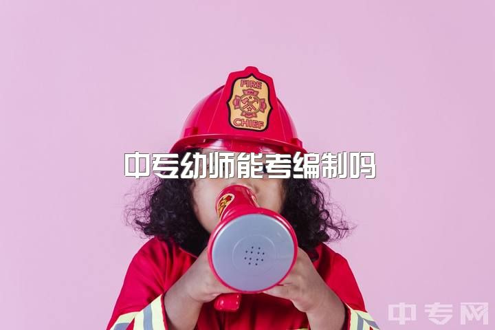 中专幼师能考编制吗，学前教育专业考编的前提得要有教师资格证吗？