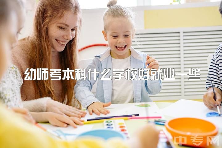 幼师考本科什么学校好就业一些，请问学前教育本科学生如何提高竞争力？