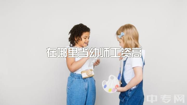 在哪里当幼师工资高，幼儿园收费高，幼教工资低，其间利润去了哪里？