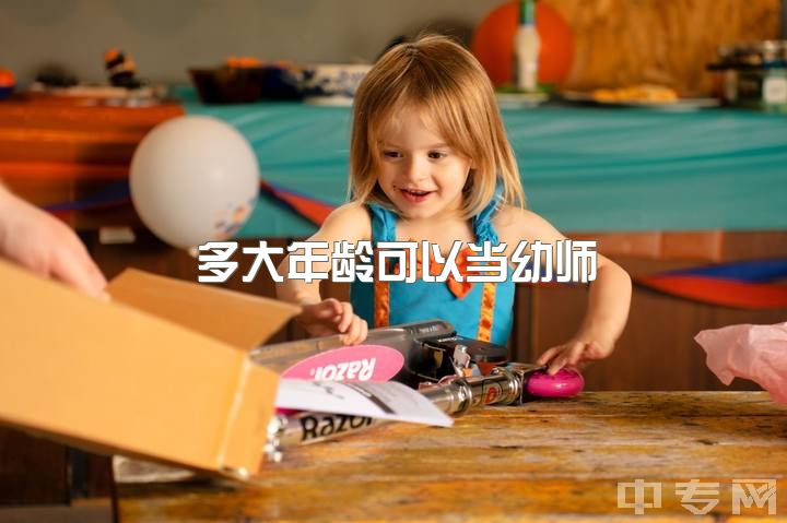 多大年龄可以当幼师，当幼师有年龄限制吗？