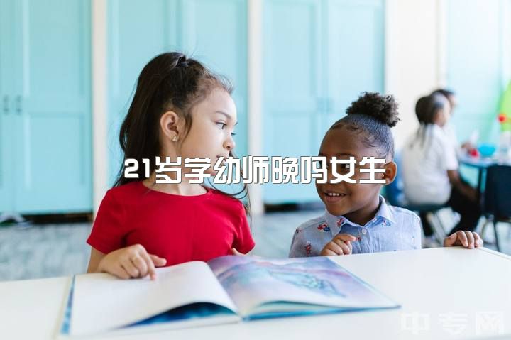 21岁学幼师晚吗女生，女生17岁学的3➕2幼教有必要上下去吗不想上学了?