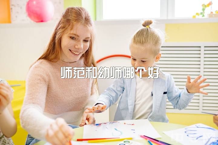 师范和幼师哪个好，小教和幼教哪个好？